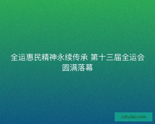 全运惠民精神永续传承 第十三届全运会圆满落幕