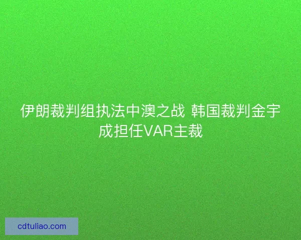 伊朗裁判组执法中澳之战 韩国裁判金宇成担任VAR主裁