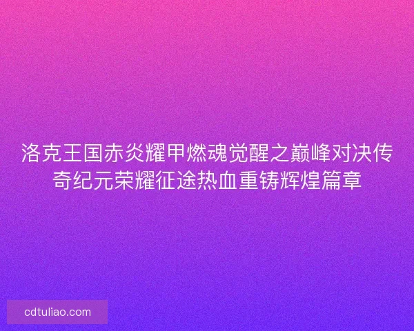 洛克王国赤炎耀甲燃魂觉醒之巅峰对决传奇纪元荣耀征途热血重铸辉煌篇章