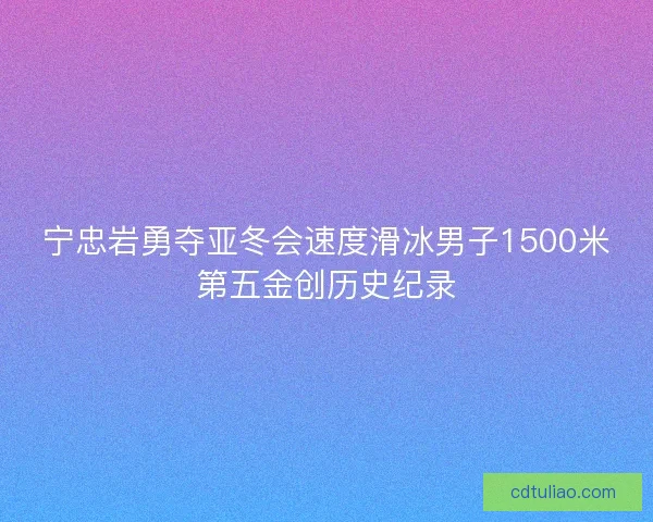 宁忠岩勇夺亚冬会速度滑冰男子1500米第五金创历史纪录