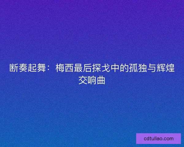 断奏起舞：梅西最后探戈中的孤独与辉煌交响曲